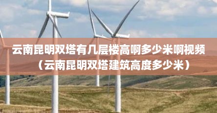 云南昆明双塔有几层楼高啊多少米啊视频（云南昆明双塔建筑高度多少米）