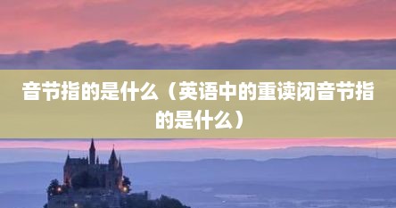 音节指的是什么（英语中的重读闭音节指的是什么）