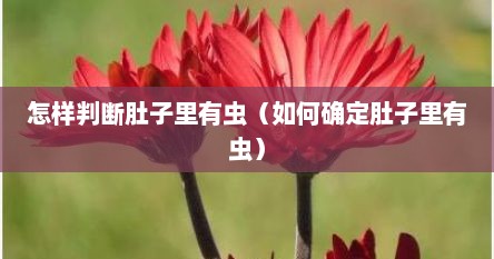 怎样判断肚子里有虫（如何确定肚子里有虫）