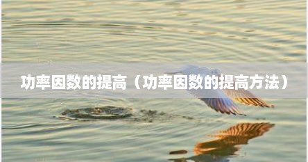 功率因数的提高（功率因数的提高方法）