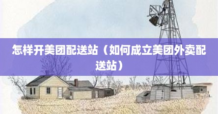 怎样开美团配送站（如何成立美团外卖配送站）