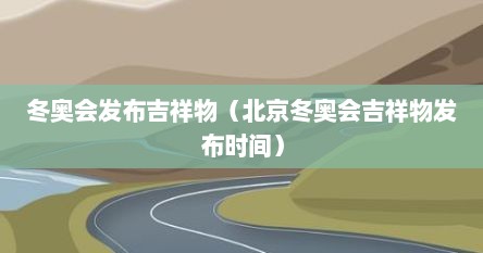 冬奥会发布吉祥物（北京冬奥会吉祥物发布时间）
