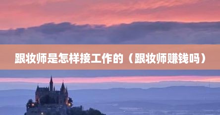 跟妆师是怎样接工作的（跟妆师赚钱吗）