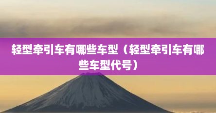 轻型牵引车有哪些车型（轻型牵引车有哪些车型代号）