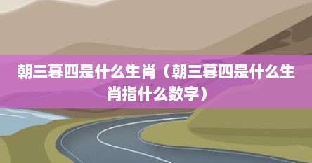 朝三暮四是什么生肖（朝三暮四是什么生肖指什么数字）