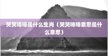 哭哭啼啼是什么生肖（哭哭啼啼意思是什么意思）
