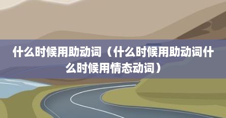 什么时候用助动词（什么时候用助动词什么时候用情态动词）