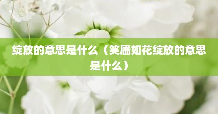 绽放的意思是什么（笑靥如花绽放的意思是什么）