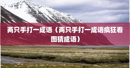 两只手打一成语（两只手打一成语疯狂看图猜成语）