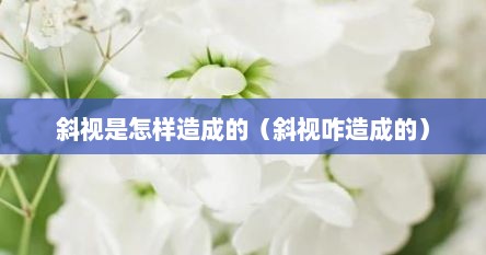 斜视是怎样造成的（斜视咋造成的）