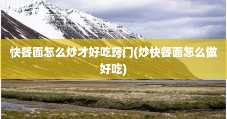 快餐面怎么炒才好吃窍门(炒快餐面怎么做好吃)