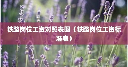 铁路岗位工资对照表图（铁路岗位工资标准表）