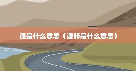 谦是什么意思（谦辞是什么意思）