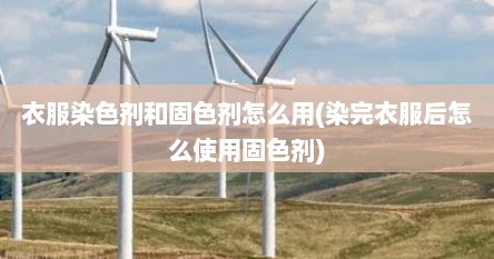 衣服染色剂和固色剂怎么用(染完衣服后怎么使用固色剂)