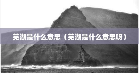 芜湖是什么意思（芜湖是什么意思呀）