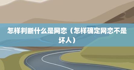 怎样判断什么是网恋(怎样确定网恋不是坏人) 怎样判断什么是网恋(怎样确定网恋不是坏人)