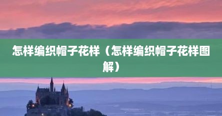 怎样编织帽子花样（怎样编织帽子花样图解）