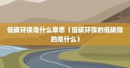 低碳环保是什么意思（低碳环保的低碳指的是什么）
