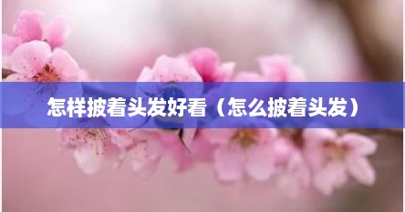 怎样披着头发好看（怎么披着头发）