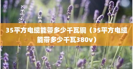 35平方电缆能带多少千瓦铜（35平方电缆能带多少千瓦380v）