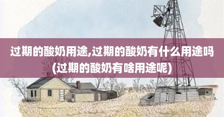 过期的酸奶用途,过期的酸奶有什么用途吗(过期的酸奶有啥用途呢)