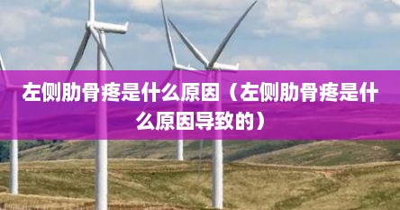 左侧肋骨疼是什么原因（左侧肋骨疼是什么原因导致的）