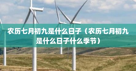 农历七月初九是什么日子（农历七月初九是什么日子什么季节）