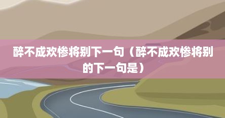 醉不成欢惨将别下一句（醉不成欢惨将别的下一句是）