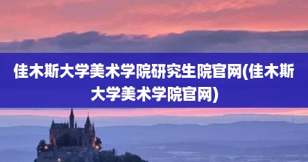 佳木斯大学美术学院研究生院官网(佳木斯大学美术学院官网)