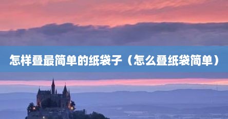 怎样叠最简单的纸袋子（怎么叠纸袋简单）