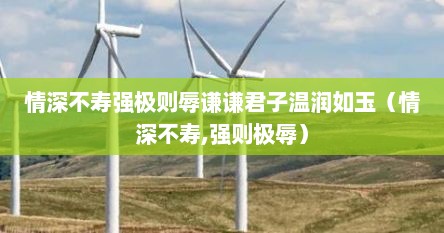 情深不寿强极则辱谦谦君子温润如玉（情深不寿,强则极辱）