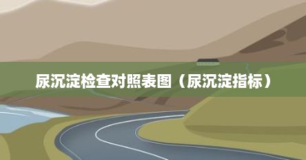尿沉淀检查对照表图（尿沉淀指标）