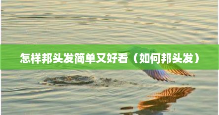 怎样邦头发简单又好看（如何邦头发）