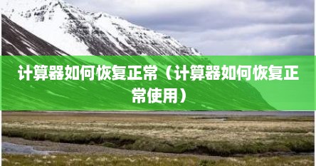 计算器如何恢复正常（计算器如何恢复正常使用）