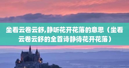 坐看云卷云舒,静听花开花落的意思（坐看云卷云舒的全首诗静待花开花落）