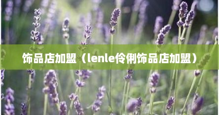 饰品店加盟（lenle伶俐饰品店加盟）