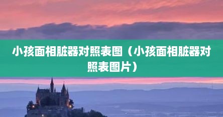 小孩面相脏器对照表图（小孩面相脏器对照表图片）