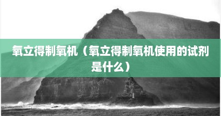 氧立得制氧机（氧立得制氧机使用的试剂是什么）