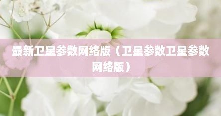 最新卫星参数网络版（卫星参数卫星参数网络版）