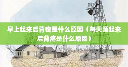 早上起来后背疼是什么原因（每天睡起来后背疼是什么原因）