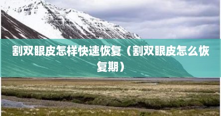 割双眼皮怎样快速恢复（割双眼皮怎么恢复期）