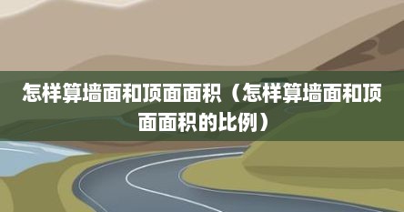 怎样算墙面和顶面面积（怎样算墙面和顶面面积的比例）