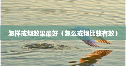 怎样戒烟效果最好（怎么戒烟比较有效）