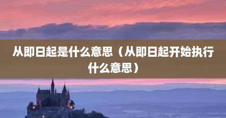 从即日起是什么意思（从即日起开始执行什么意思）