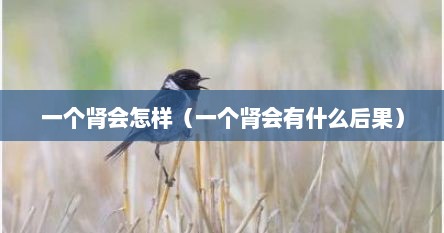 一个肾会怎样（一个肾会有什么后果）