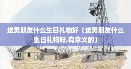送男朋友什么生日礼物好（送男朋友什么生日礼物好,有意义的）