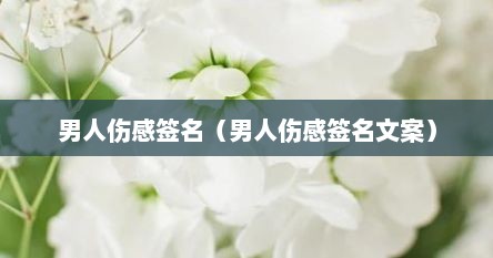 男人伤感签名（男人伤感签名文案）