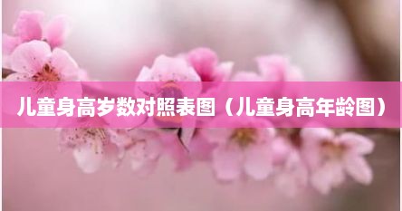 儿童身高岁数对照表图（儿童身高年龄图）