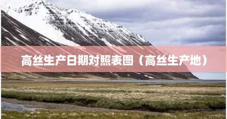高丝生产日期对照表图（高丝生产地）