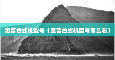 惠普台式机型号（惠普台式机型号怎么看）